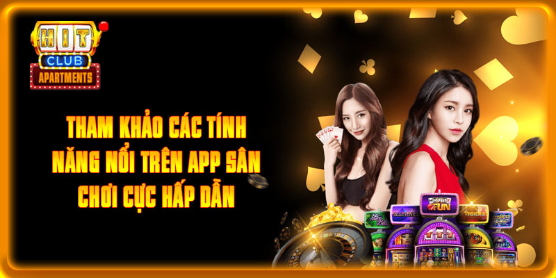 Tham khảo các tính năng nổi trên app sân chơi cực hấp dẫn